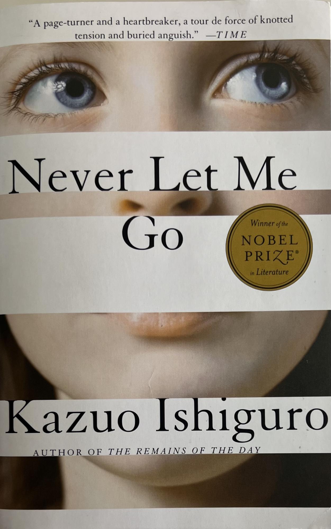 “Never Let Me Go” by Kazuo Ishiguro, published in 2005, is a beautifully written dystopian novel that draws the reader in on the first page. 